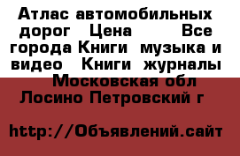 Атлас автомобильных дорог › Цена ­ 50 - Все города Книги, музыка и видео » Книги, журналы   . Московская обл.,Лосино-Петровский г.